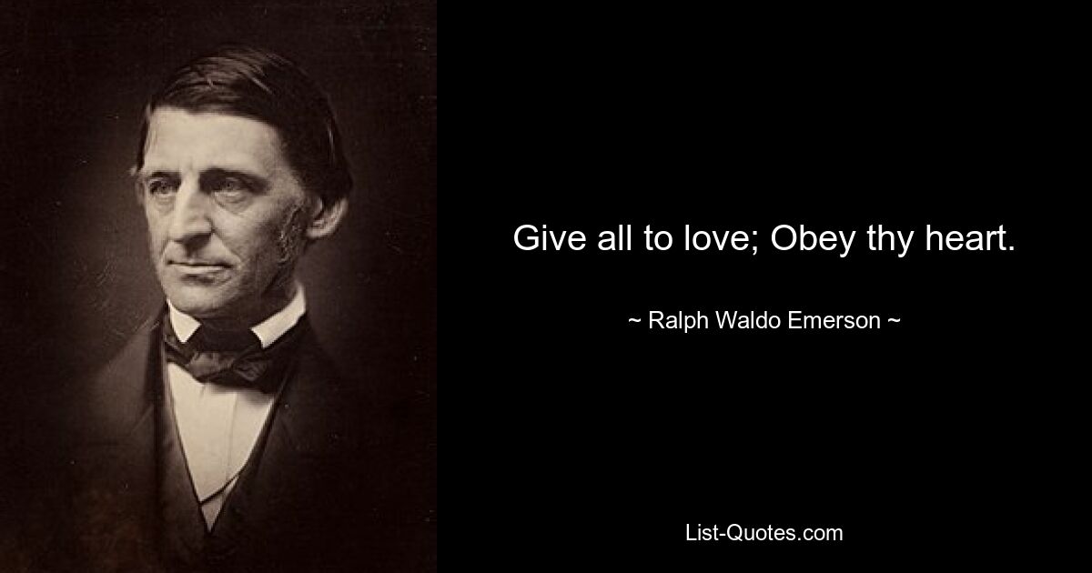 Give all to love; Obey thy heart. — © Ralph Waldo Emerson