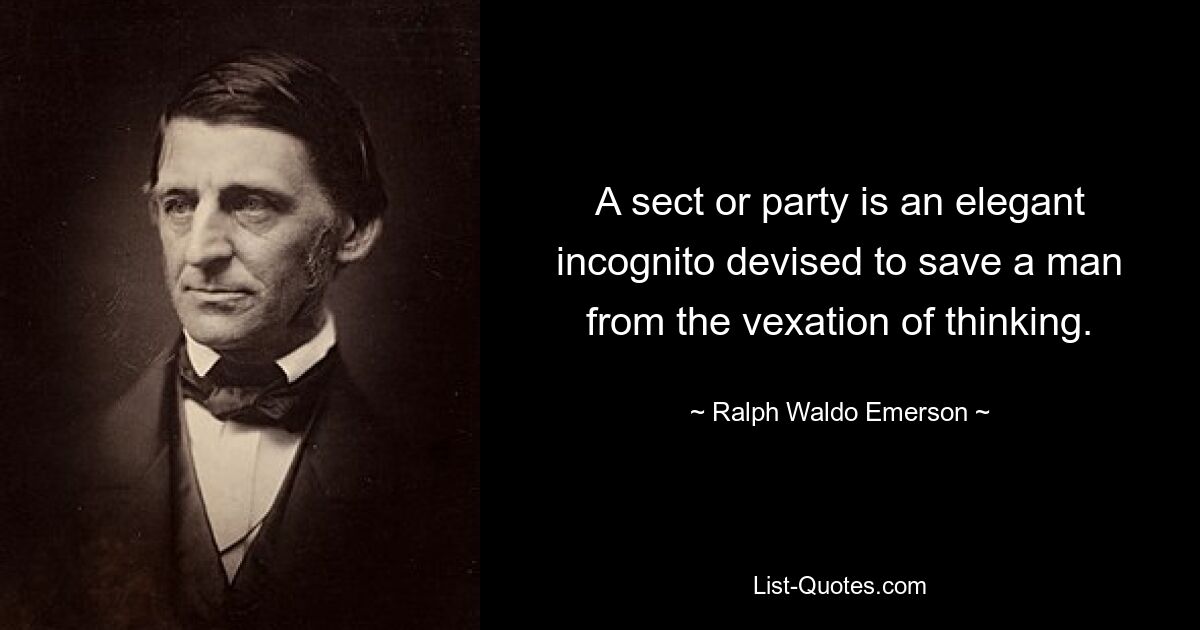 A sect or party is an elegant incognito devised to save a man from the vexation of thinking. — © Ralph Waldo Emerson