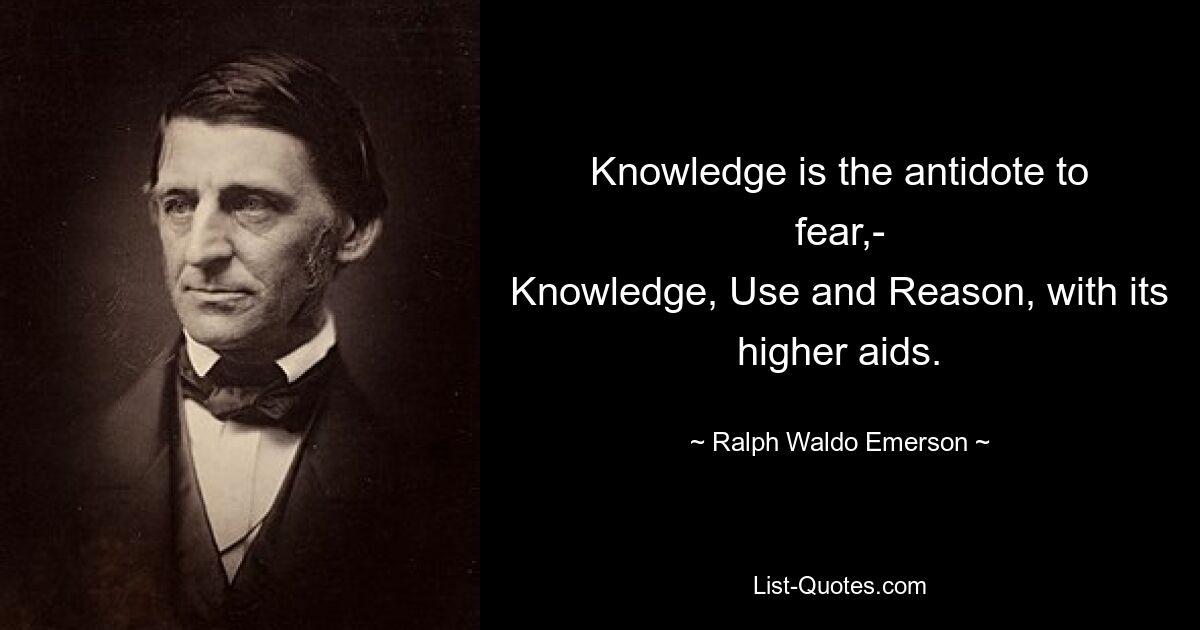 Знание есть противоядие от страха, Знание, Использование и Разум с его высшими помощниками. — © Ральф Уолдо Эмерсон 