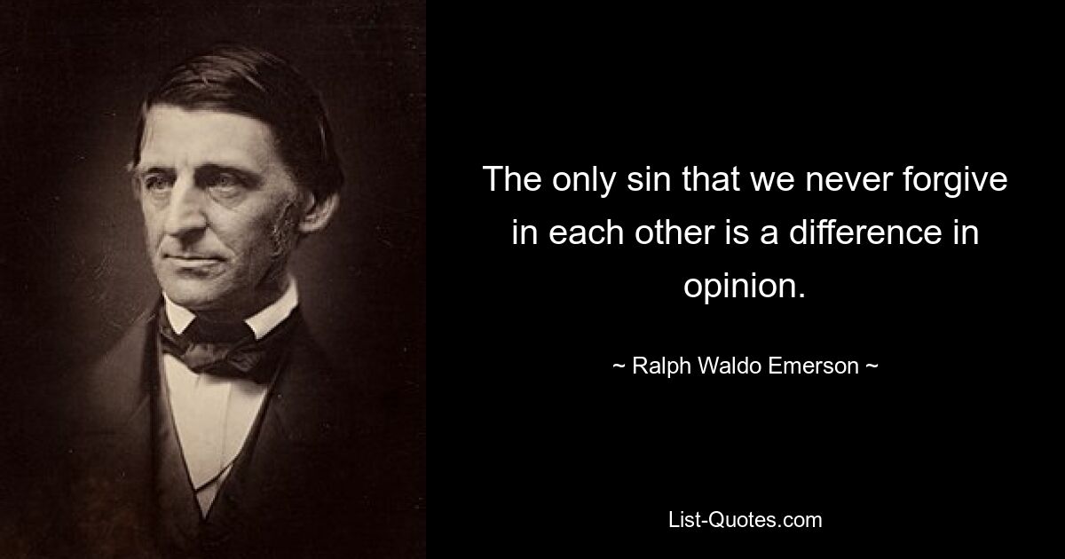 The only sin that we never forgive in each other is a difference in opinion. — © Ralph Waldo Emerson