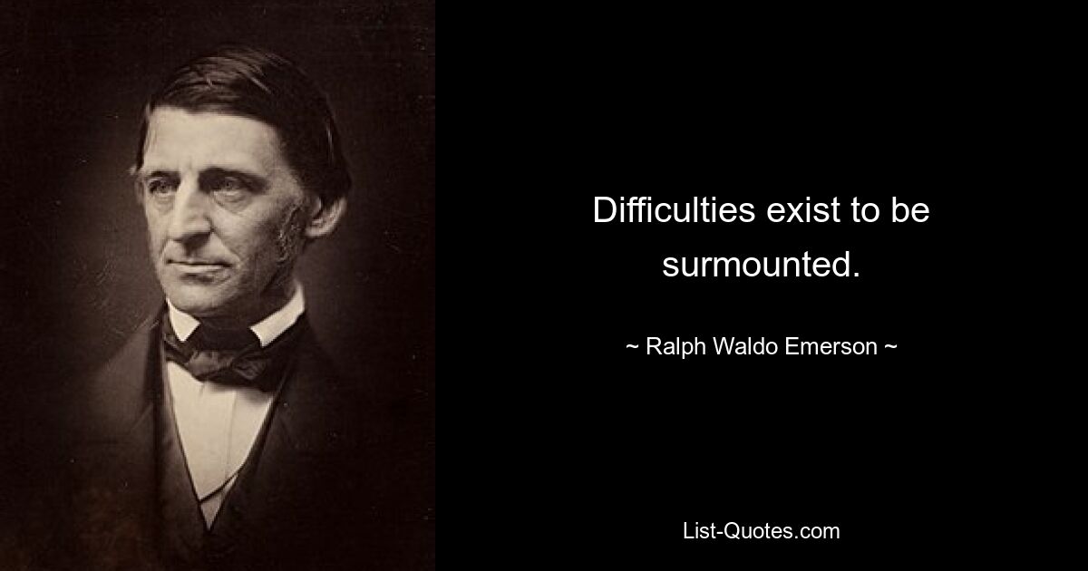 Difficulties exist to be surmounted. — © Ralph Waldo Emerson