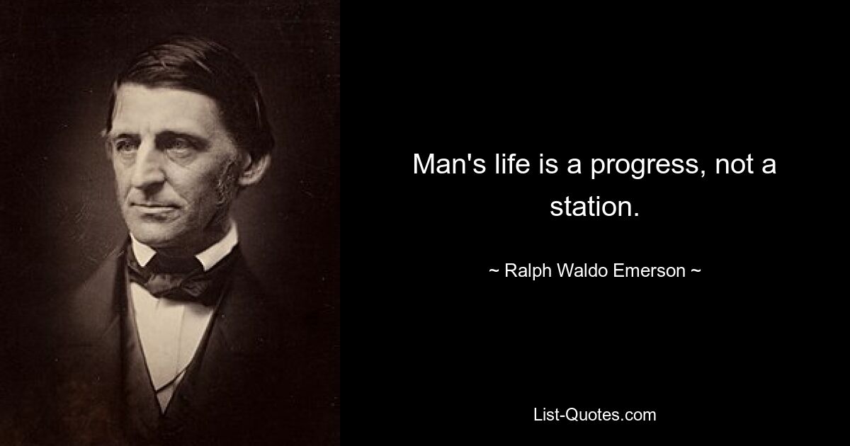 Man's life is a progress, not a station. — © Ralph Waldo Emerson