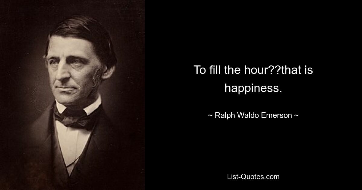 To fill the hour??that is happiness. — © Ralph Waldo Emerson