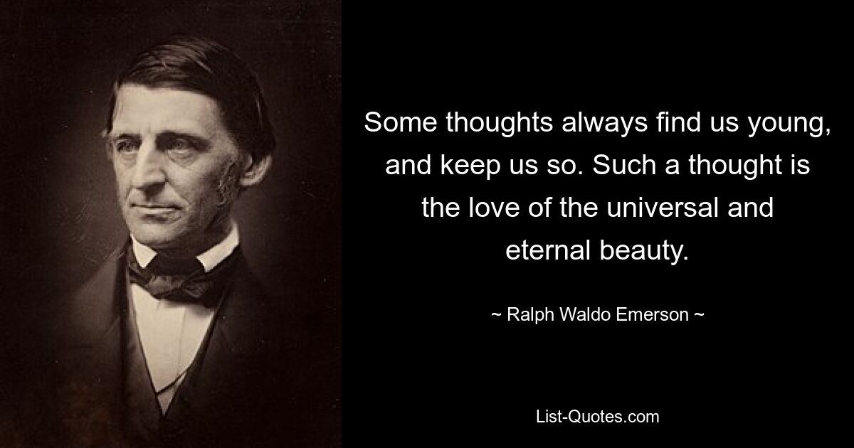 Some thoughts always find us young, and keep us so. Such a thought is the love of the universal and eternal beauty. — © Ralph Waldo Emerson