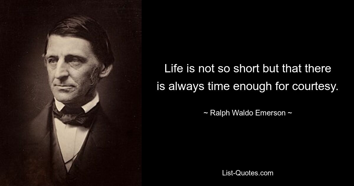 Life is not so short but that there is always time enough for courtesy. — © Ralph Waldo Emerson