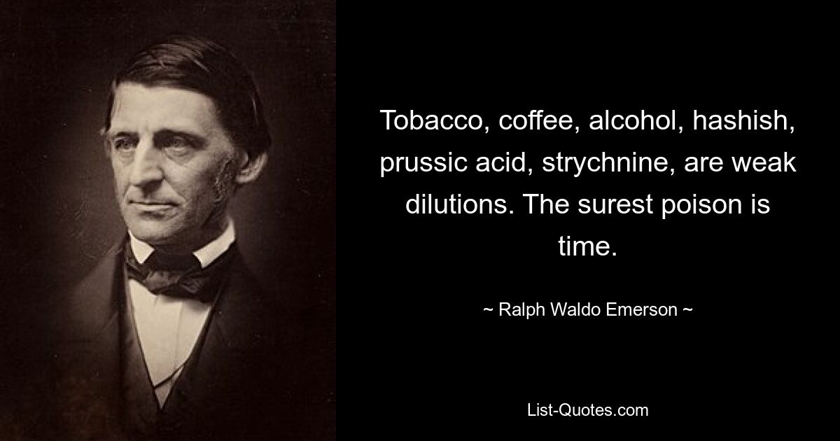 Tobacco, coffee, alcohol, hashish, prussic acid, strychnine, are weak dilutions. The surest poison is time. — © Ralph Waldo Emerson