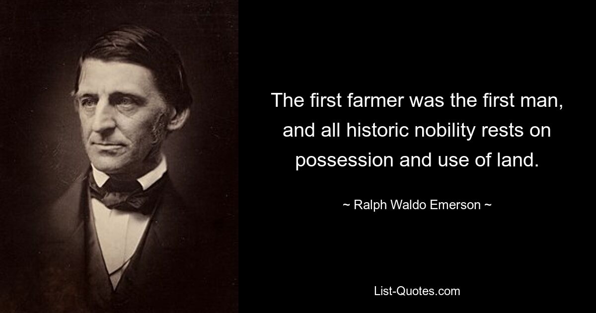 The first farmer was the first man, and all historic nobility rests on possession and use of land. — © Ralph Waldo Emerson