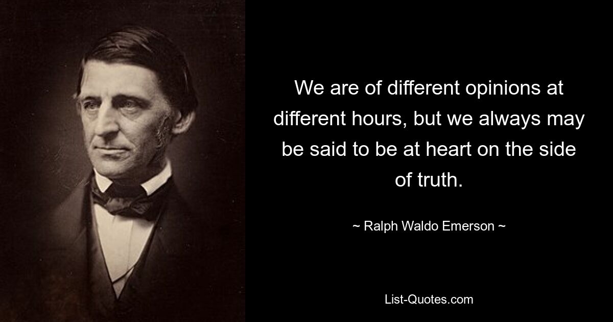 We are of different opinions at different hours, but we always may be said to be at heart on the side of truth. — © Ralph Waldo Emerson