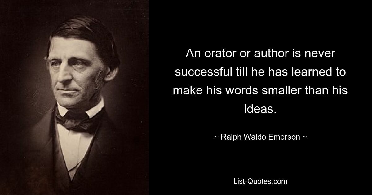 An orator or author is never successful till he has learned to make his words smaller than his ideas. — © Ralph Waldo Emerson