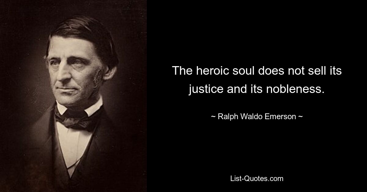 The heroic soul does not sell its justice and its nobleness. — © Ralph Waldo Emerson