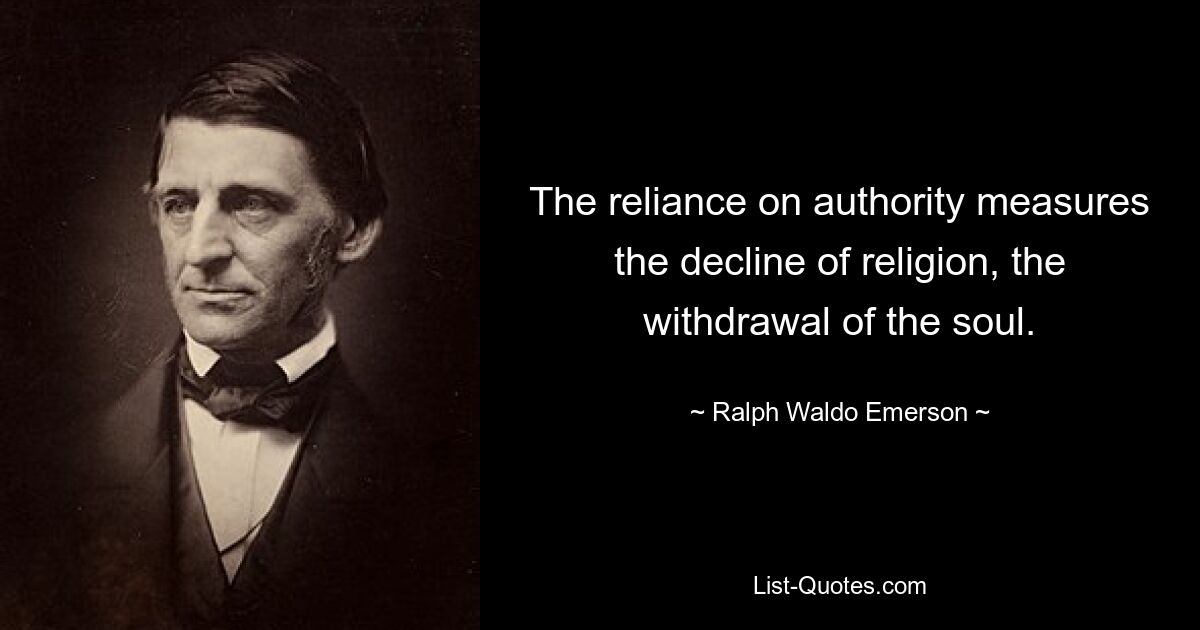 The reliance on authority measures the decline of religion, the withdrawal of the soul. — © Ralph Waldo Emerson