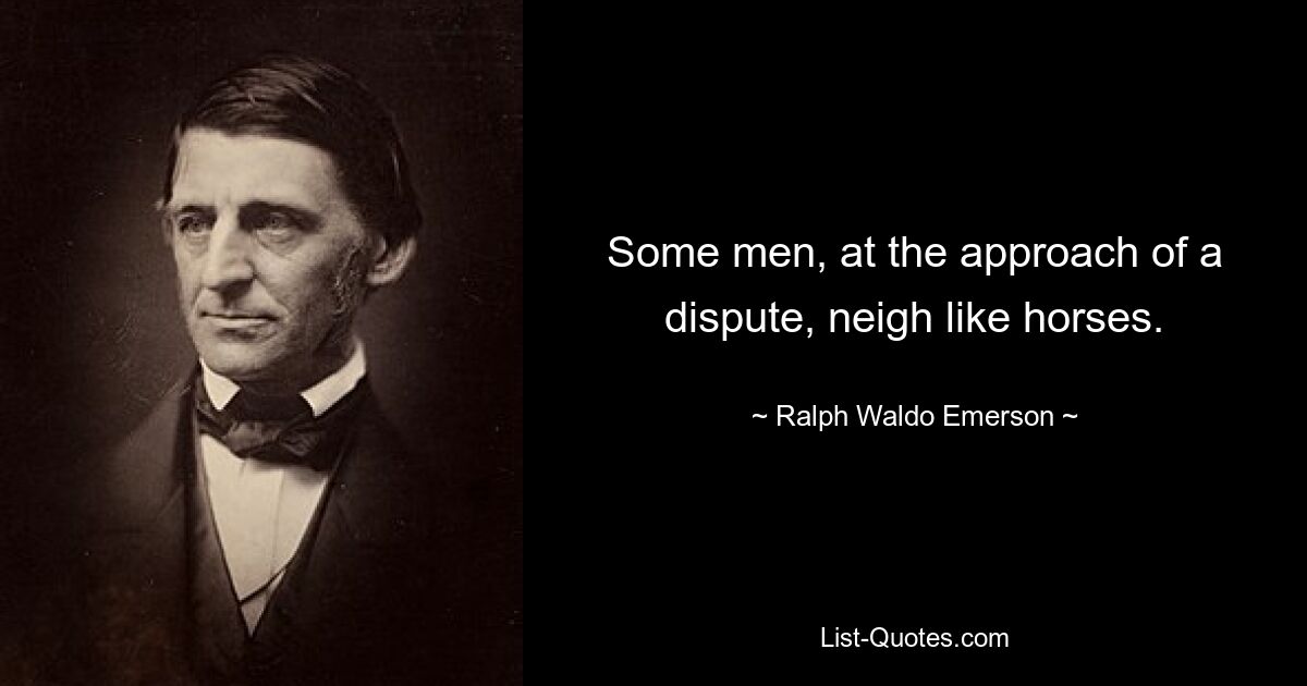 Some men, at the approach of a dispute, neigh like horses. — © Ralph Waldo Emerson