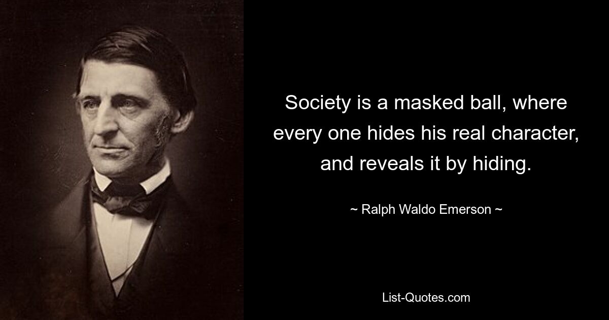 Society is a masked ball, where every one hides his real character, and reveals it by hiding. — © Ralph Waldo Emerson