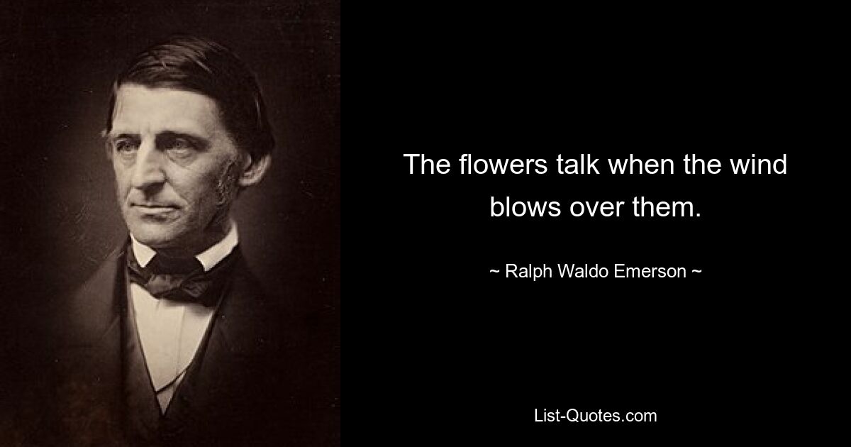 The flowers talk when the wind blows over them. — © Ralph Waldo Emerson