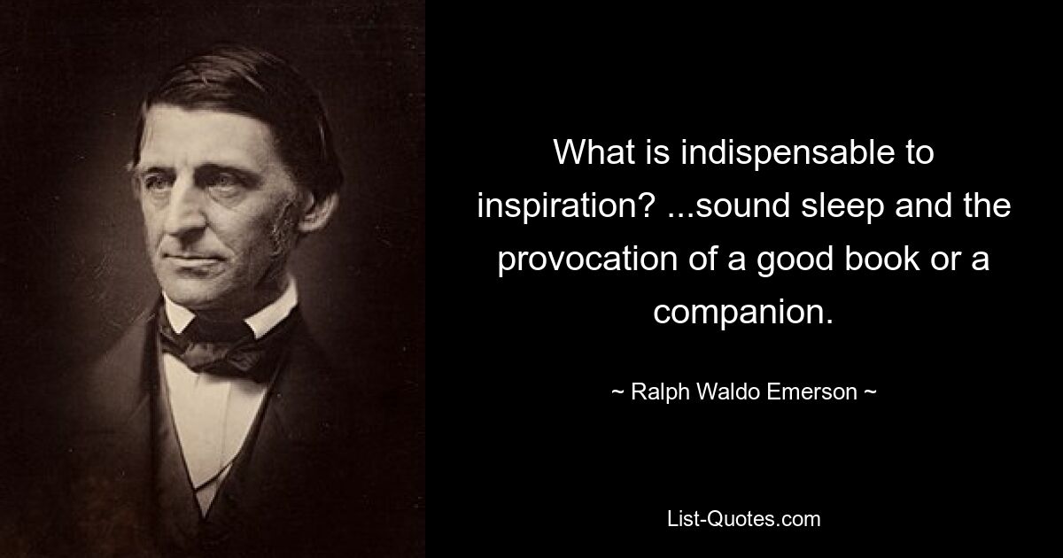 Что необходимо для вдохновения? ...крепкий сон и провокация хорошей книги или собеседника. — © Ральф Уолдо Эмерсон 