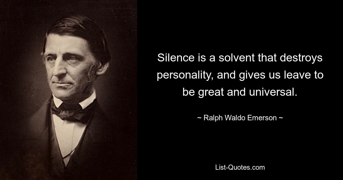 Silence is a solvent that destroys personality, and gives us leave to be great and universal. — © Ralph Waldo Emerson