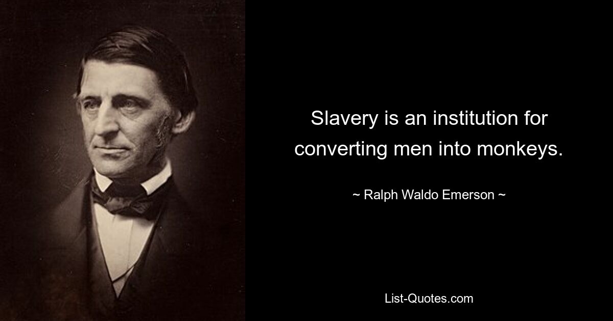 Slavery is an institution for converting men into monkeys. — © Ralph Waldo Emerson