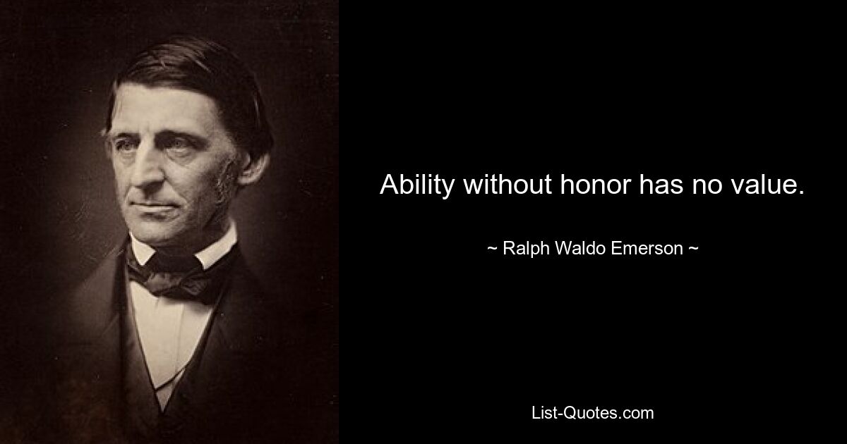 Ability without honor has no value. — © Ralph Waldo Emerson