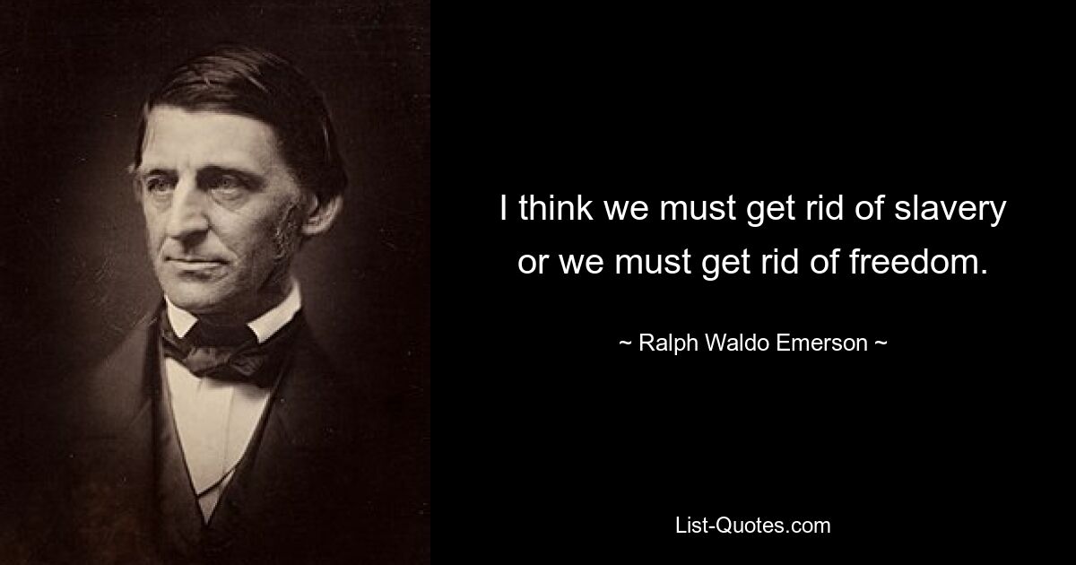 I think we must get rid of slavery or we must get rid of freedom. — © Ralph Waldo Emerson