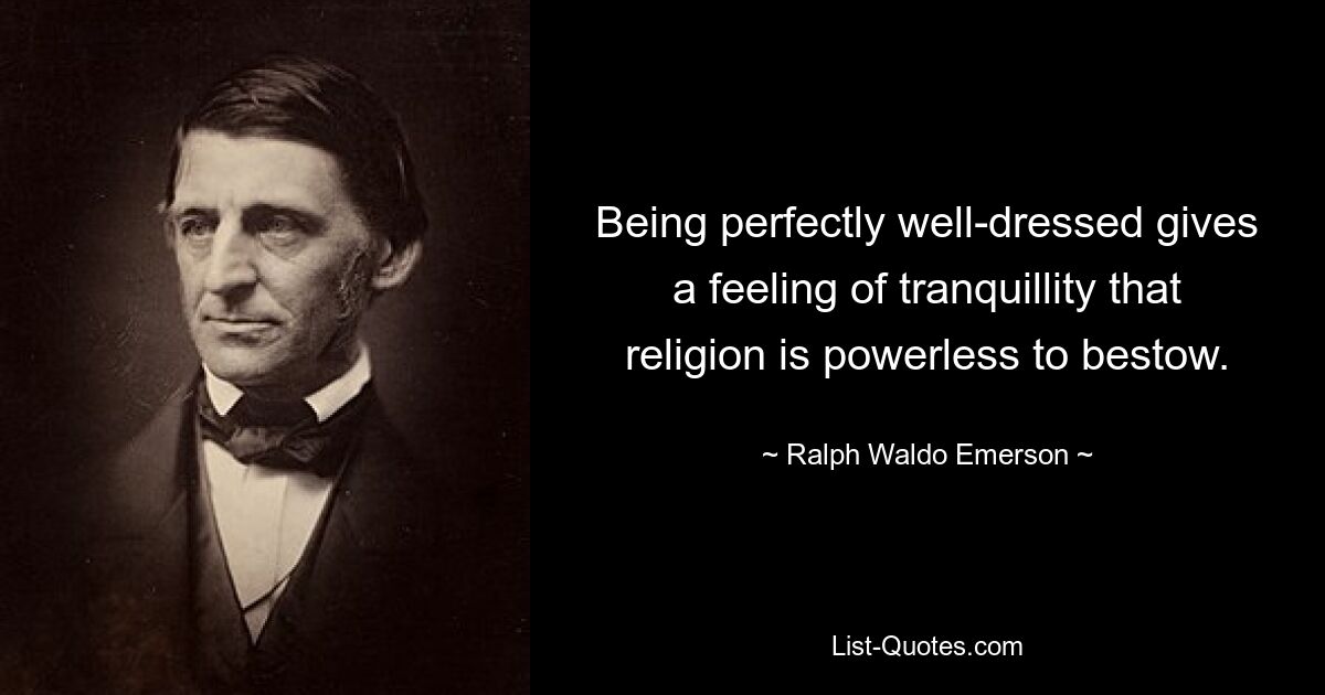 Being perfectly well-dressed gives a feeling of tranquillity that religion is powerless to bestow. — © Ralph Waldo Emerson