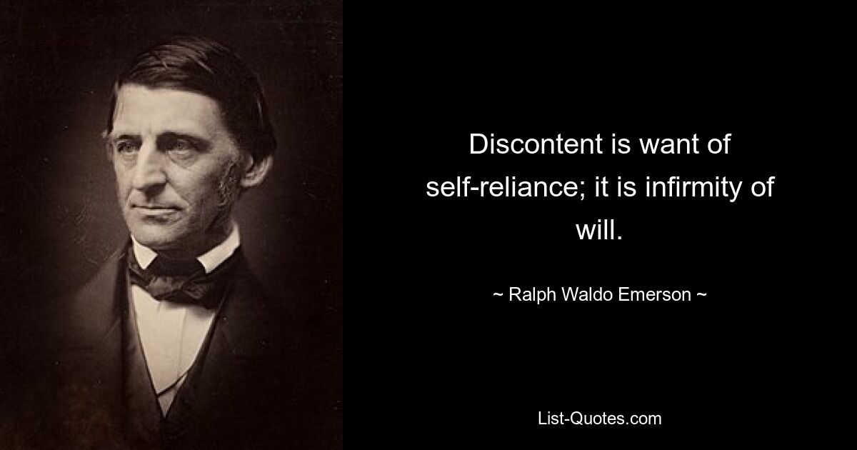 Discontent is want of self-reliance; it is infirmity of will. — © Ralph Waldo Emerson