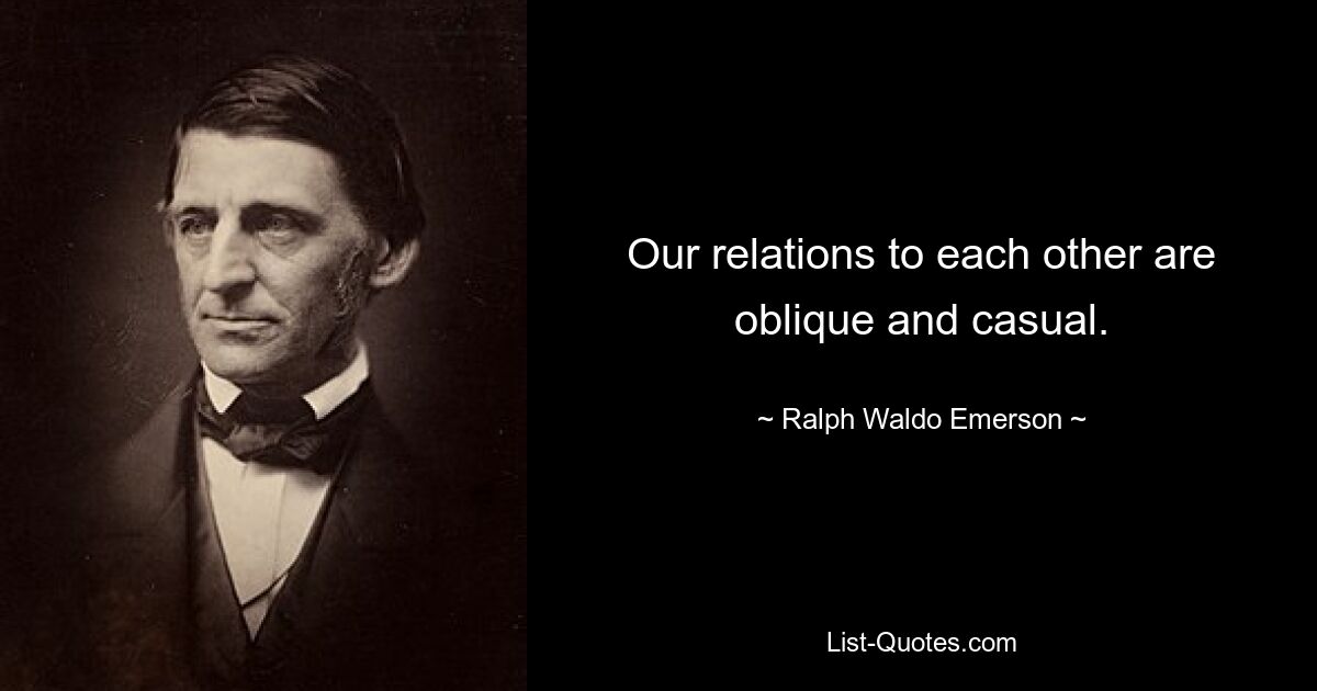 Our relations to each other are oblique and casual. — © Ralph Waldo Emerson