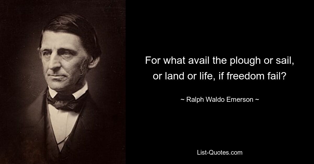 For what avail the plough or sail, or land or life, if freedom fail? — © Ralph Waldo Emerson