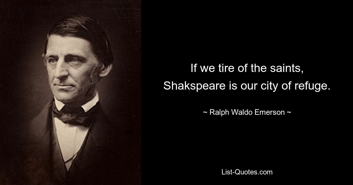 If we tire of the saints, Shakspeare is our city of refuge. — © Ralph Waldo Emerson