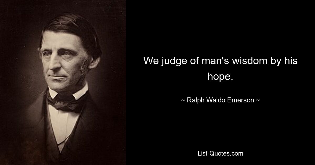 We judge of man's wisdom by his hope. — © Ralph Waldo Emerson