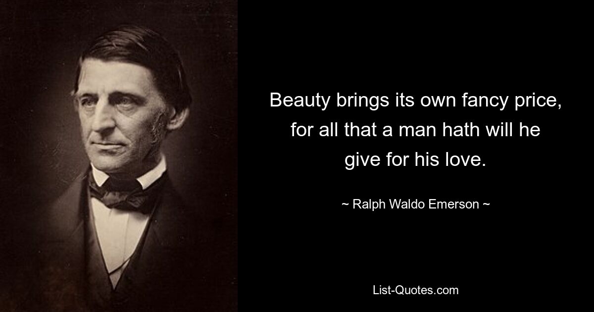 Beauty brings its own fancy price, for all that a man hath will he give for his love. — © Ralph Waldo Emerson