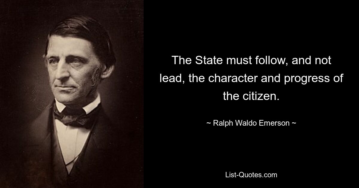 The State must follow, and not lead, the character and progress of the citizen. — © Ralph Waldo Emerson