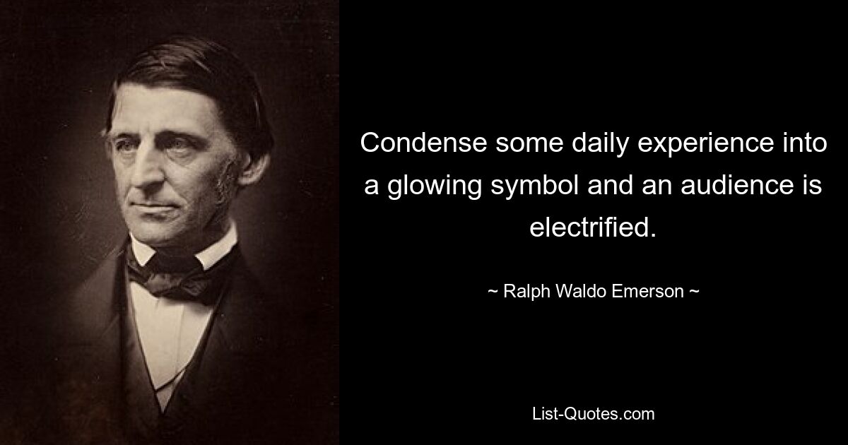 Condense some daily experience into a glowing symbol and an audience is electrified. — © Ralph Waldo Emerson