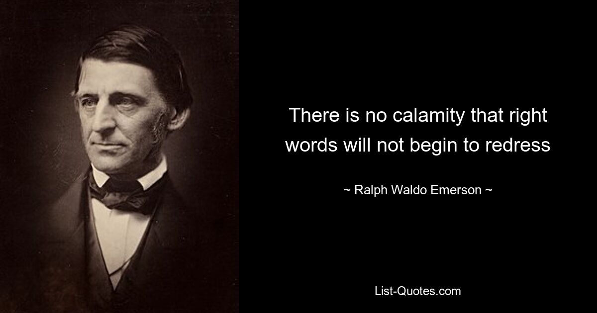 There is no calamity that right words will not begin to redress — © Ralph Waldo Emerson