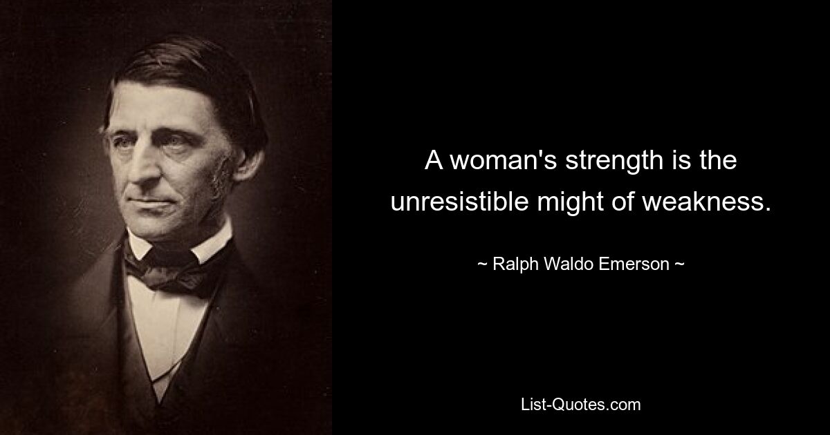 A woman's strength is the unresistible might of weakness. — © Ralph Waldo Emerson