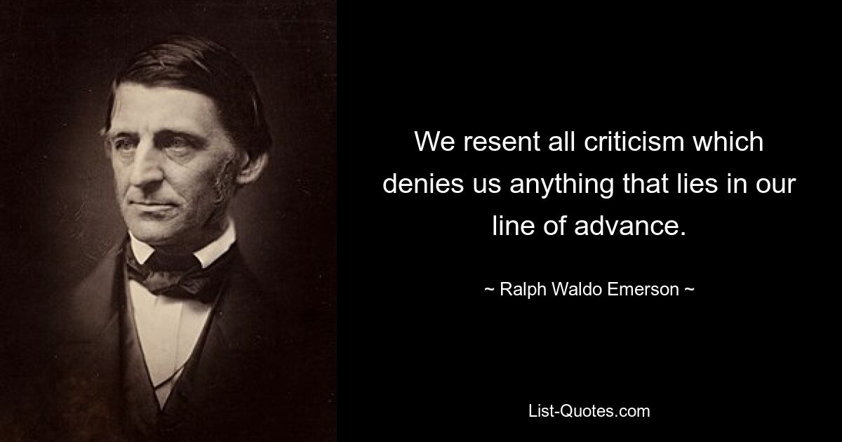 Wir ärgern uns über jede Kritik, die uns alles verweigert, was auf unserem Weg liegt. — © Ralph Waldo Emerson