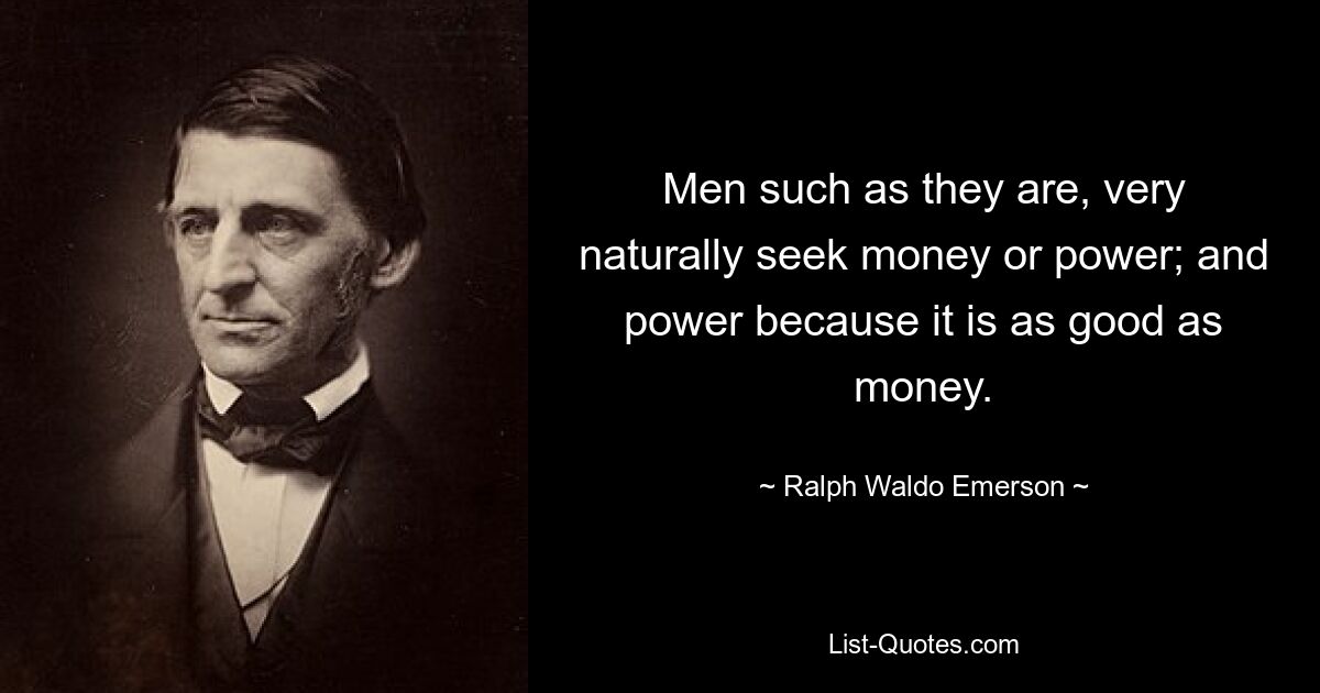 Men such as they are, very naturally seek money or power; and power because it is as good as money. — © Ralph Waldo Emerson