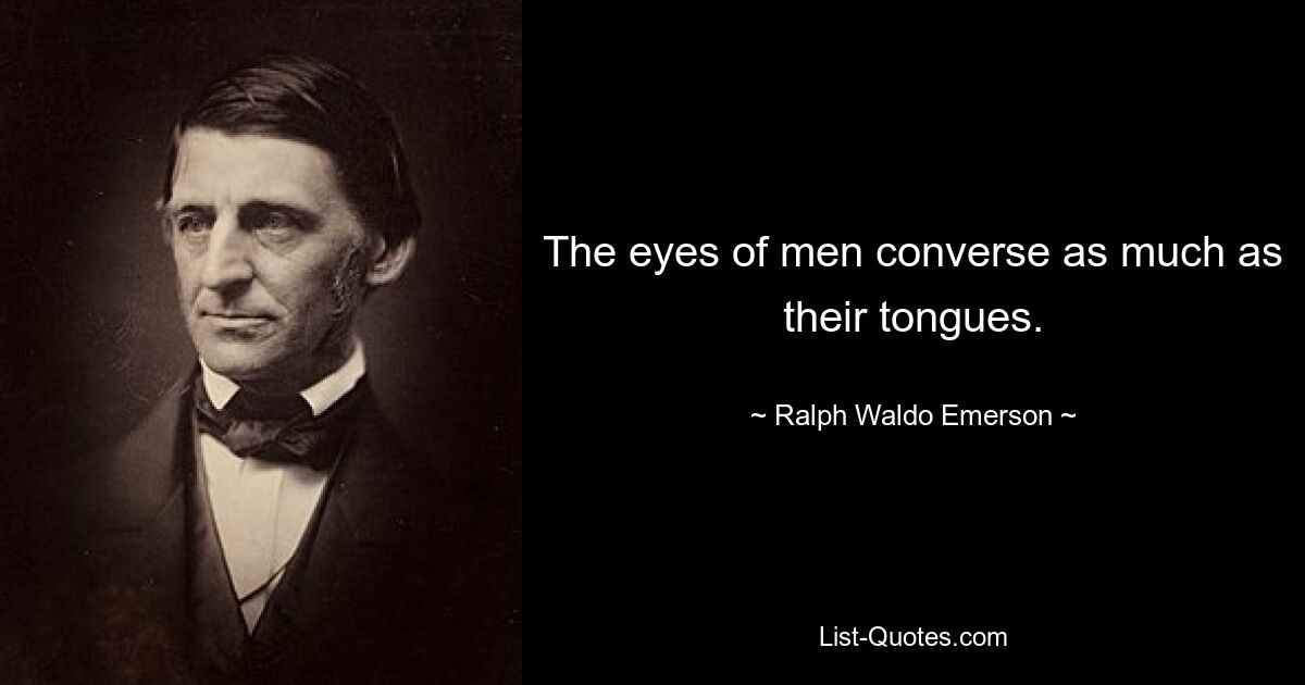 The eyes of men converse as much as their tongues. — © Ralph Waldo Emerson