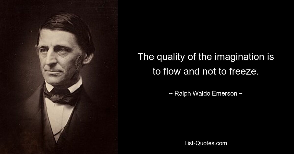 The quality of the imagination is to flow and not to freeze. — © Ralph Waldo Emerson