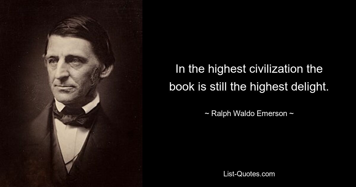 In the highest civilization the book is still the highest delight. — © Ralph Waldo Emerson