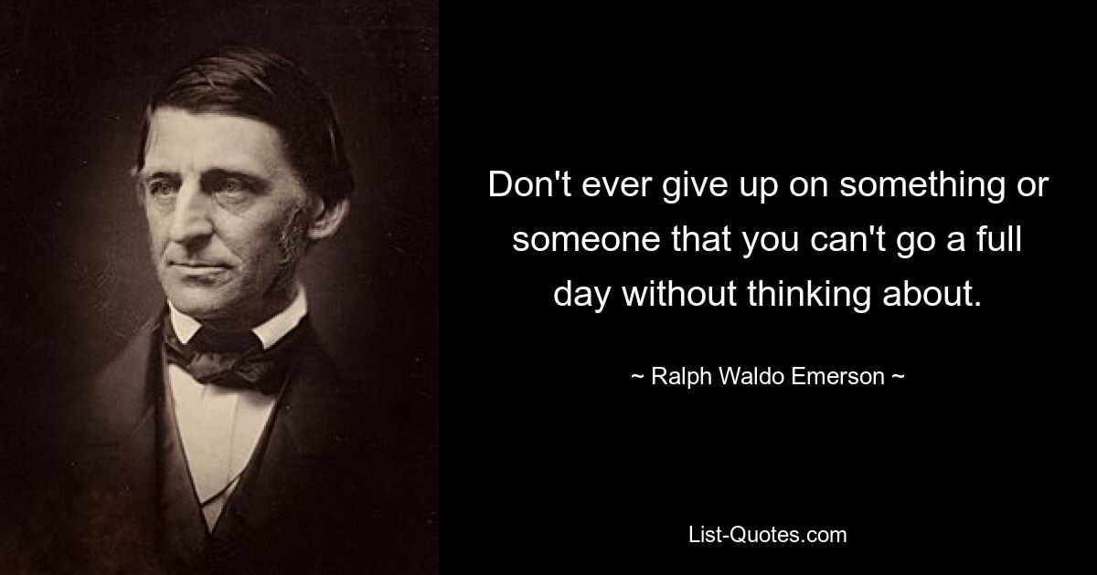 Don't ever give up on something or someone that you can't go a full day without thinking about. — © Ralph Waldo Emerson