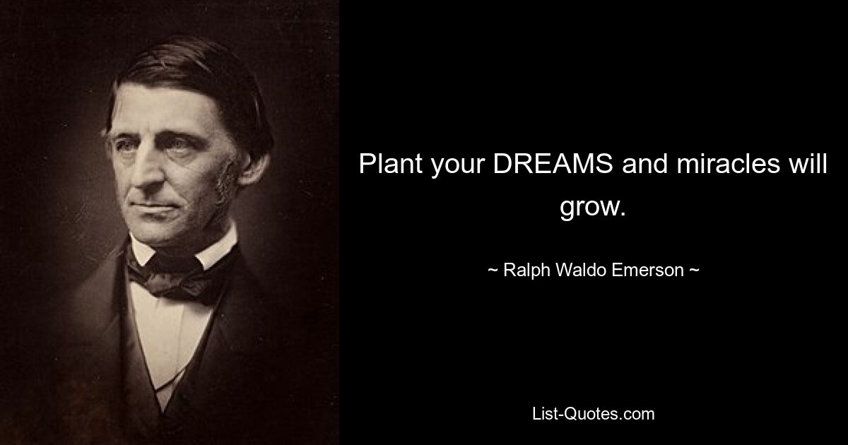 Plant your DREAMS and miracles will grow. — © Ralph Waldo Emerson