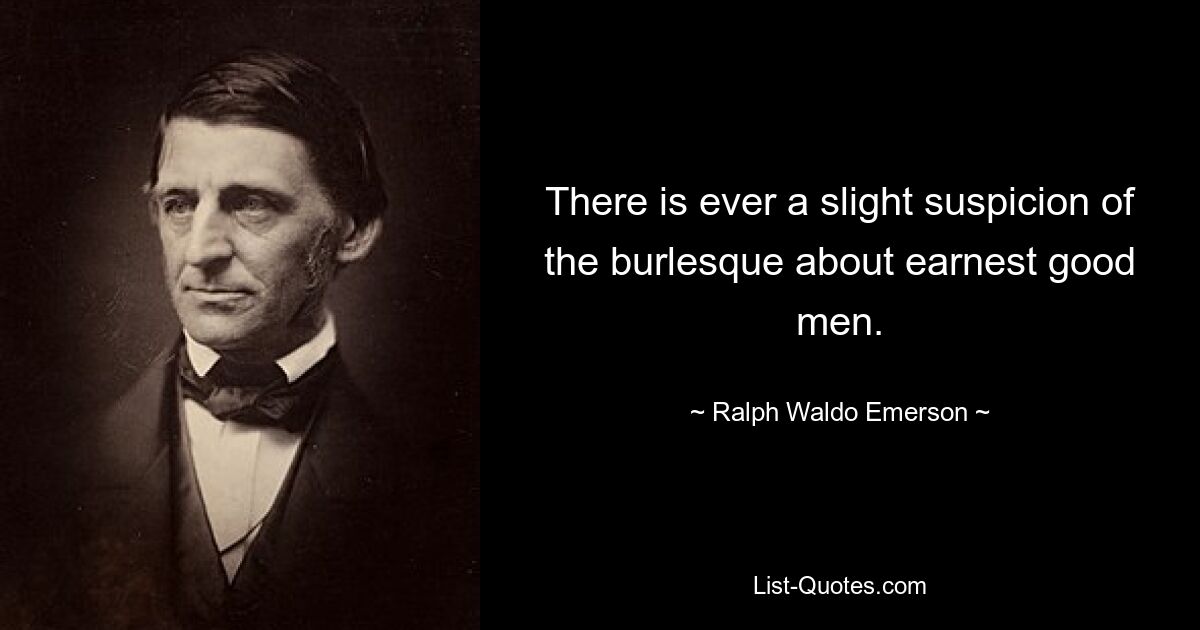 Всегда есть легкое подозрение в пародии на искренних хороших людей. — © Ральф Уолдо Эмерсон 