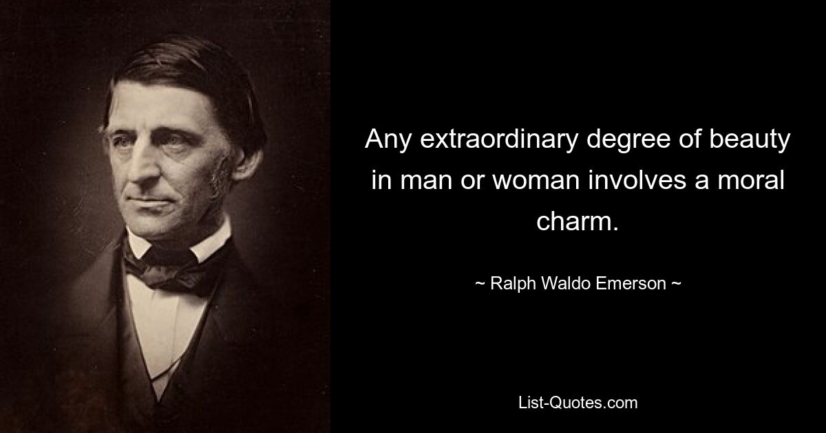 Any extraordinary degree of beauty in man or woman involves a moral charm. — © Ralph Waldo Emerson