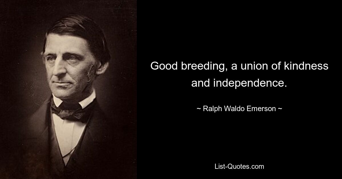 Good breeding, a union of kindness and independence. — © Ralph Waldo Emerson