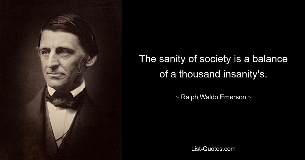 The sanity of society is a balance of a thousand insanity's. — © Ralph Waldo Emerson