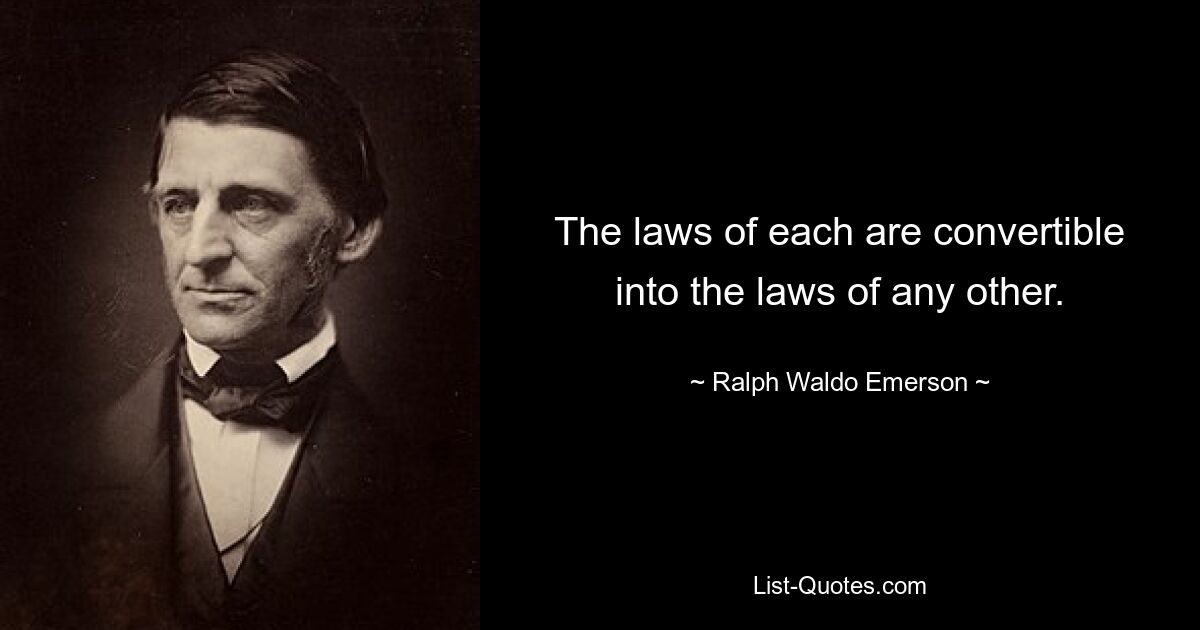 The laws of each are convertible into the laws of any other. — © Ralph Waldo Emerson