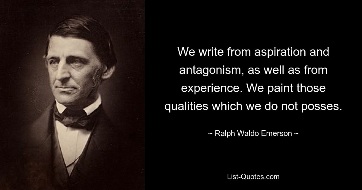 We write from aspiration and antagonism, as well as from experience. We paint those qualities which we do not posses. — © Ralph Waldo Emerson