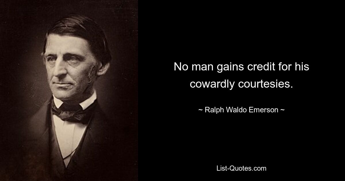 No man gains credit for his cowardly courtesies. — © Ralph Waldo Emerson