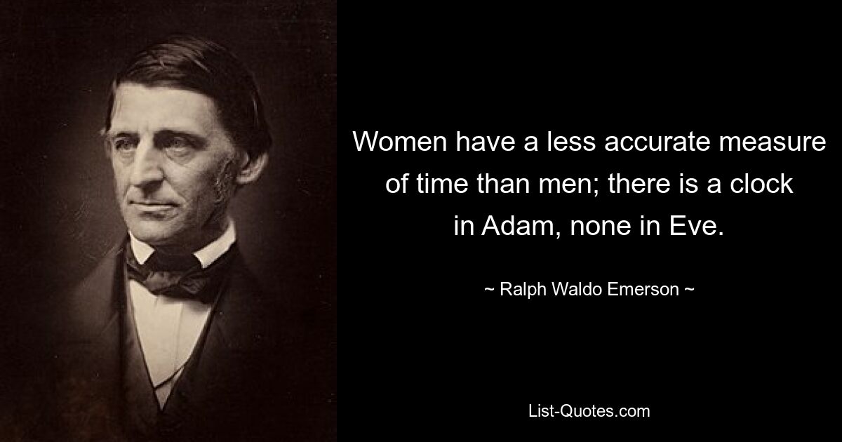 Women have a less accurate measure of time than men; there is a clock in Adam, none in Eve. — © Ralph Waldo Emerson