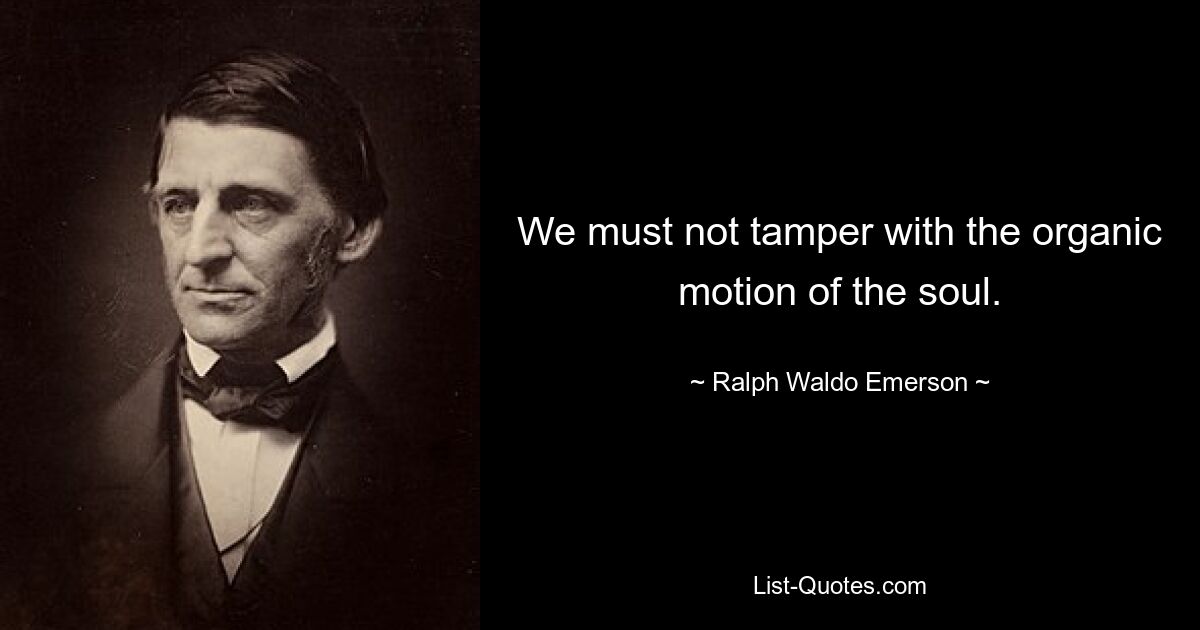 We must not tamper with the organic motion of the soul. — © Ralph Waldo Emerson